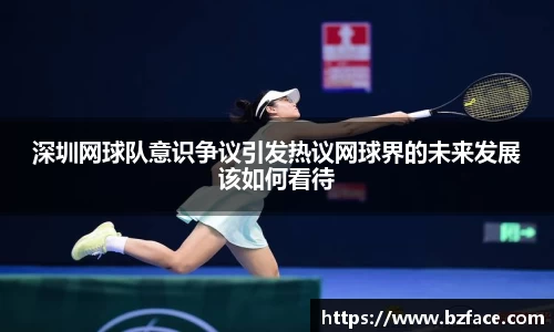 深圳网球队意识争议引发热议网球界的未来发展该如何看待