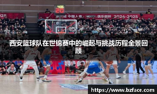 西安篮球队在世锦赛中的崛起与挑战历程全景回顾