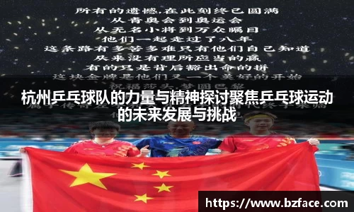 杭州乒乓球队的力量与精神探讨聚焦乒乓球运动的未来发展与挑战