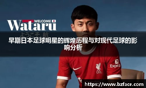 早期日本足球明星的辉煌历程与对现代足球的影响分析