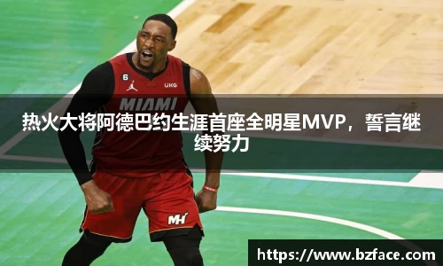 热火大将阿德巴约生涯首座全明星MVP，誓言继续努力