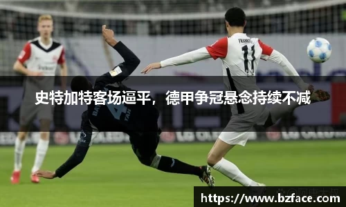 史特加特客场逼平，德甲争冠悬念持续不减