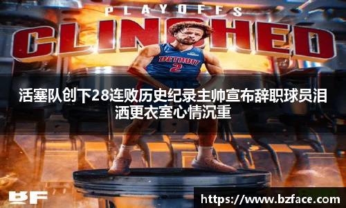 活塞队创下28连败历史纪录主帅宣布辞职球员泪洒更衣室心情沉重